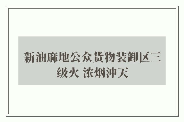 新油麻地公众货物装卸区三级火 浓烟沖天