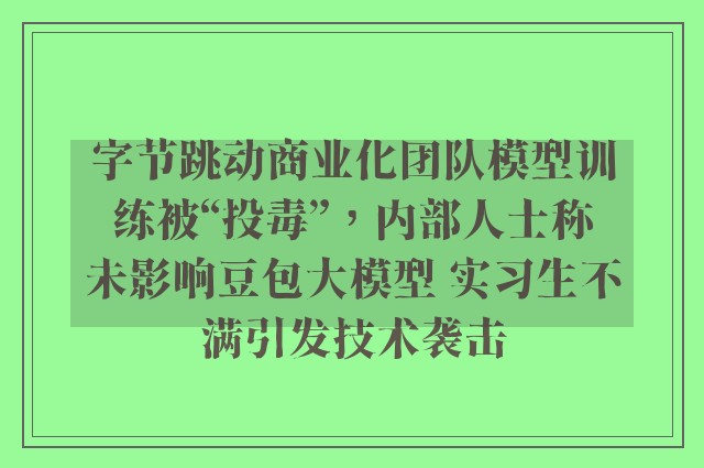 字节跳动商业化团队模型训练被“投毒”，内部人士称未影响豆包大模型 实习生不满引发技术袭击