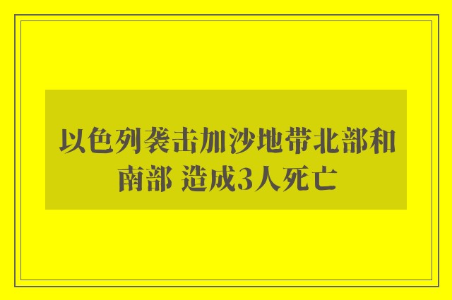 以色列袭击加沙地带北部和南部 造成3人死亡