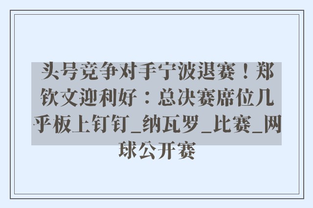 头号竞争对手宁波退赛！郑钦文迎利好：总决赛席位几乎板上钉钉_纳瓦罗_比赛_网球公开赛