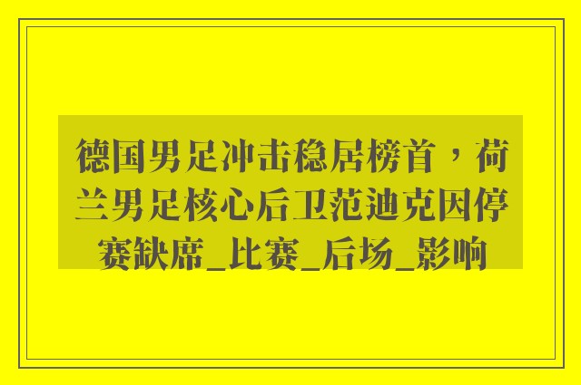 德国男足冲击稳居榜首，荷兰男足核心后卫范迪克因停赛缺席_比赛_后场_影响