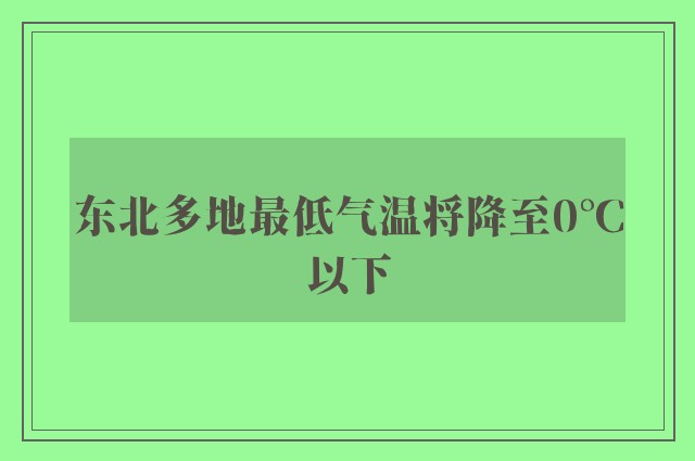 东北多地最低气温将降至0°C以下