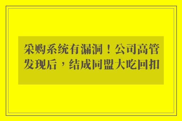 采购系统有漏洞！公司高管发现后，结成同盟大吃回扣