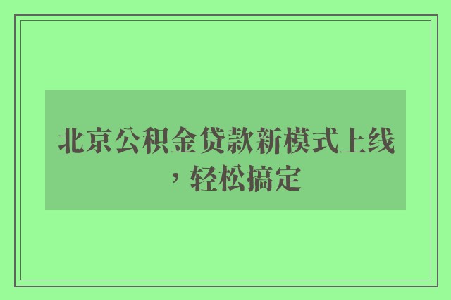 北京公积金贷款新模式上线，轻松搞定