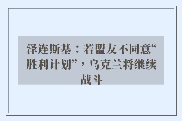 泽连斯基：若盟友不同意“胜利计划”，乌克兰将继续战斗