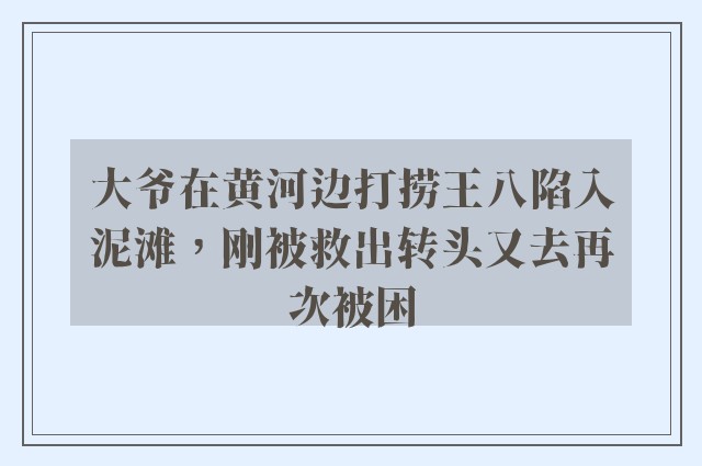 大爷在黄河边打捞王八陷入泥滩，刚被救出转头又去再次被困