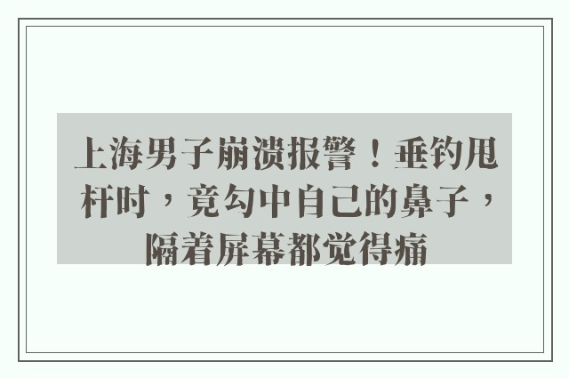 上海男子崩溃报警！垂钓甩杆时，竟勾中自己的鼻子，隔着屏幕都觉得痛