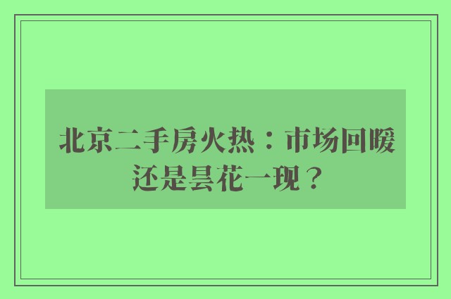 北京二手房火热：市场回暖还是昙花一现？