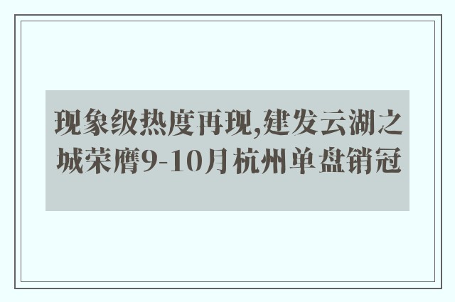 现象级热度再现,建发云湖之城荣膺9-10月杭州单盘销冠