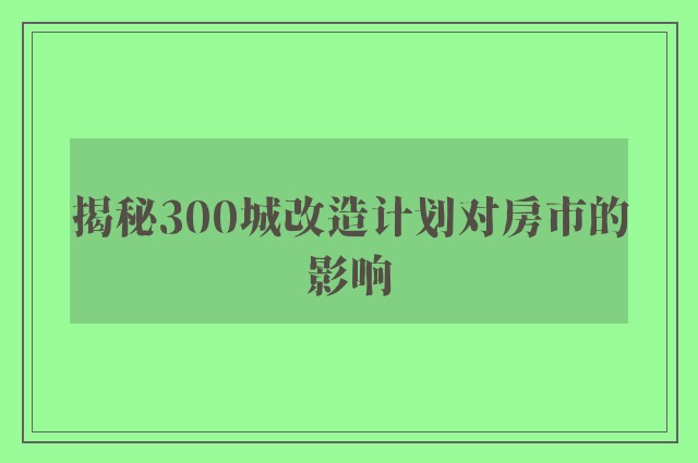 揭秘300城改造计划对房市的影响