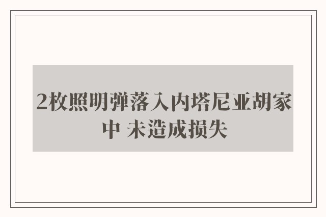 2枚照明弹落入内塔尼亚胡家中 未造成损失