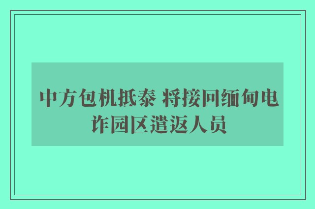 中方包机抵泰 将接回缅甸电诈园区遣返人员